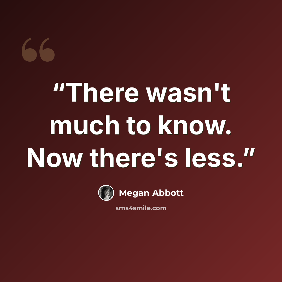 “There wasn't much to know. Now there's less.” quote by Megan Abbott