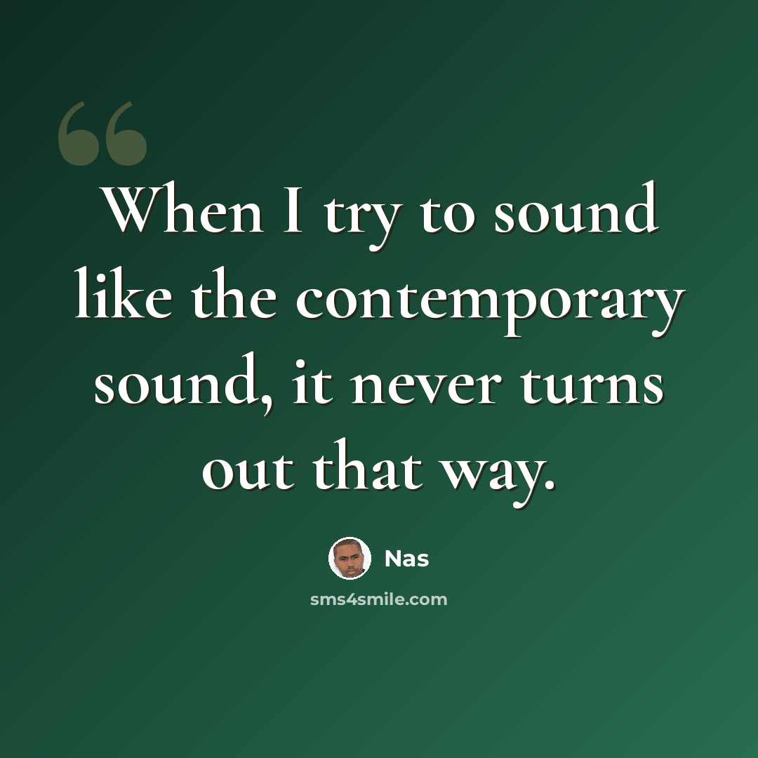 “When I try to sound like the contemporary sound, it never turns out that way.” quote by Nas