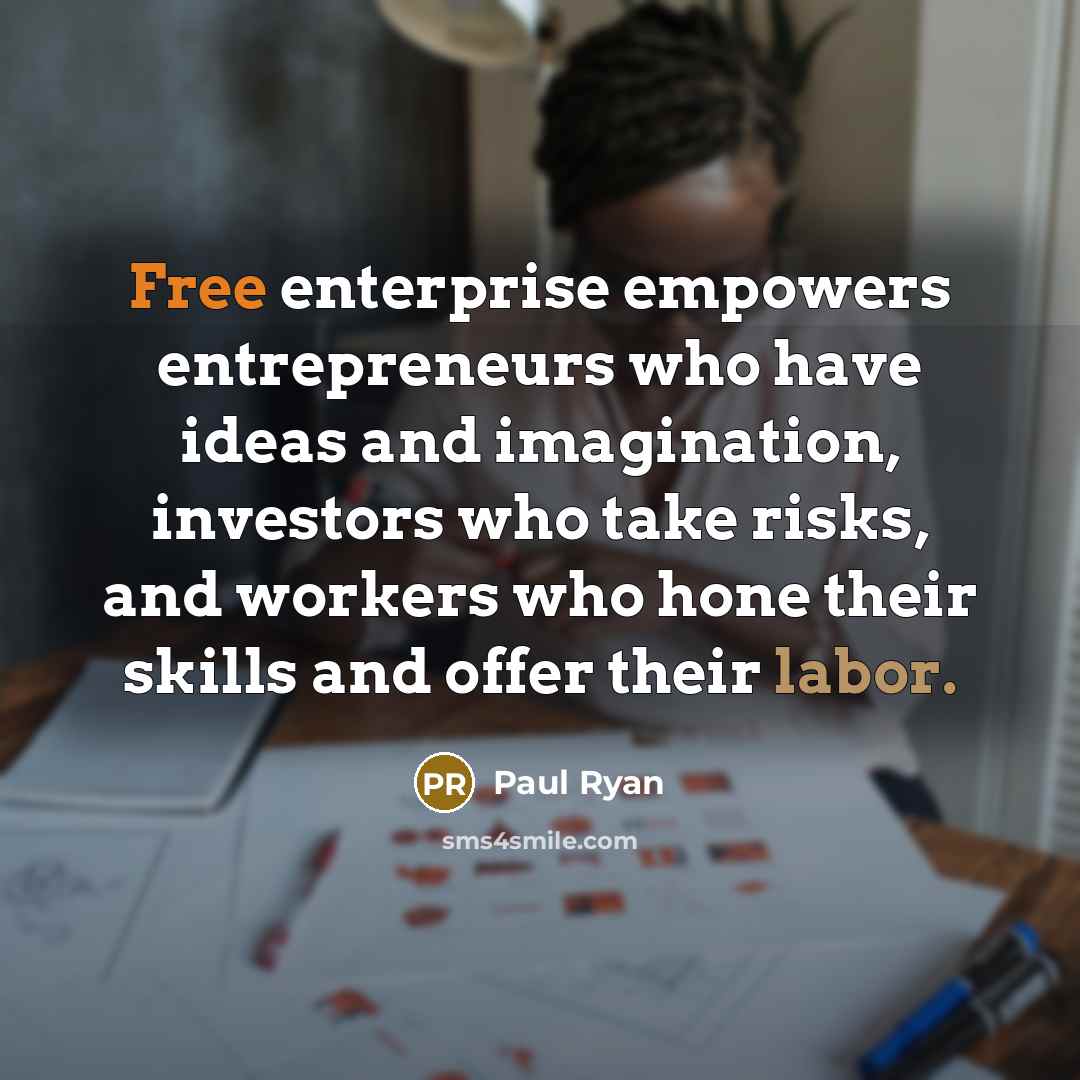 “Free enterprise empowers entrepreneurs who have ideas and imagination, investors who take risks, and workers who hone their skills and offer their labor.” quote by Paul Ryan
