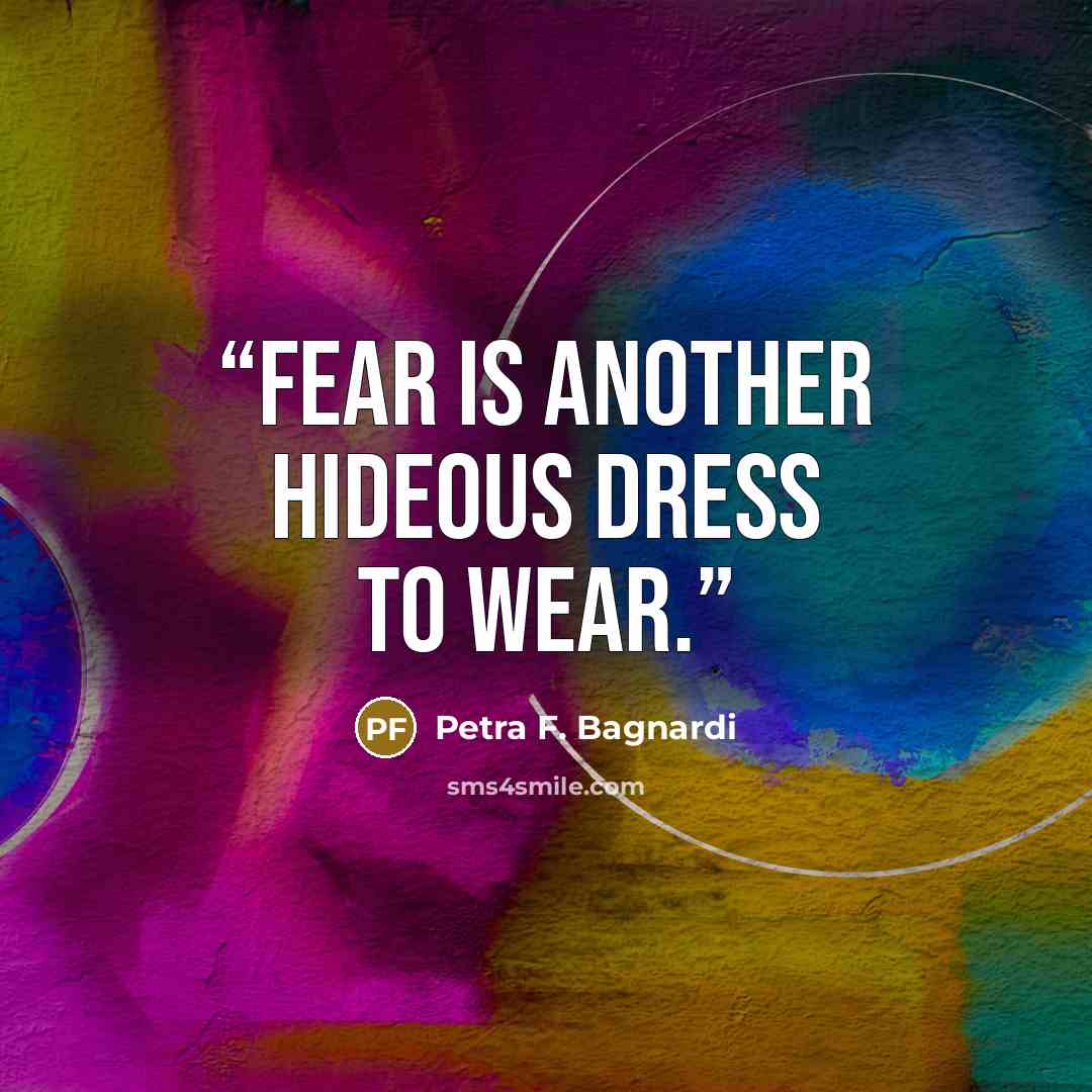 “Fear is another hideous dress to wear.” quote by Petra F. Bagnardi