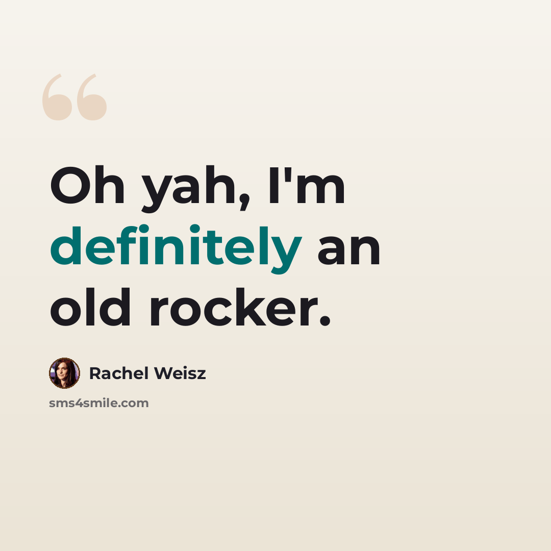 “Oh yah, I'm definitely an old rocker.” quote by Rachel Weisz