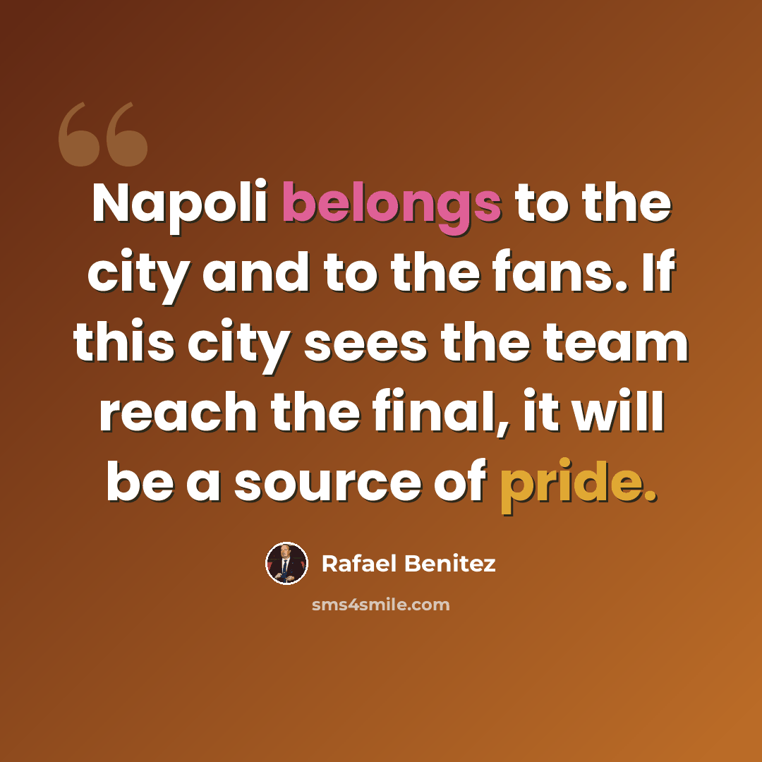 “Napoli belongs to the city and to the fans. If this city sees the team reach the final, it will be a source of pride.” quote by Rafael Benitez