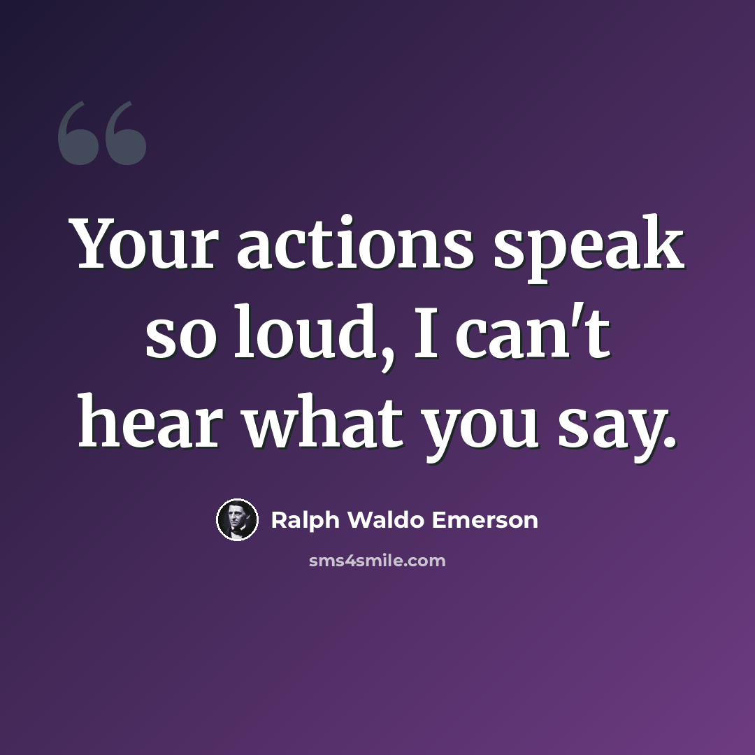 “Your actions speak so loud, I can't hear what you say.” quote by Ralph Waldo Emerson
