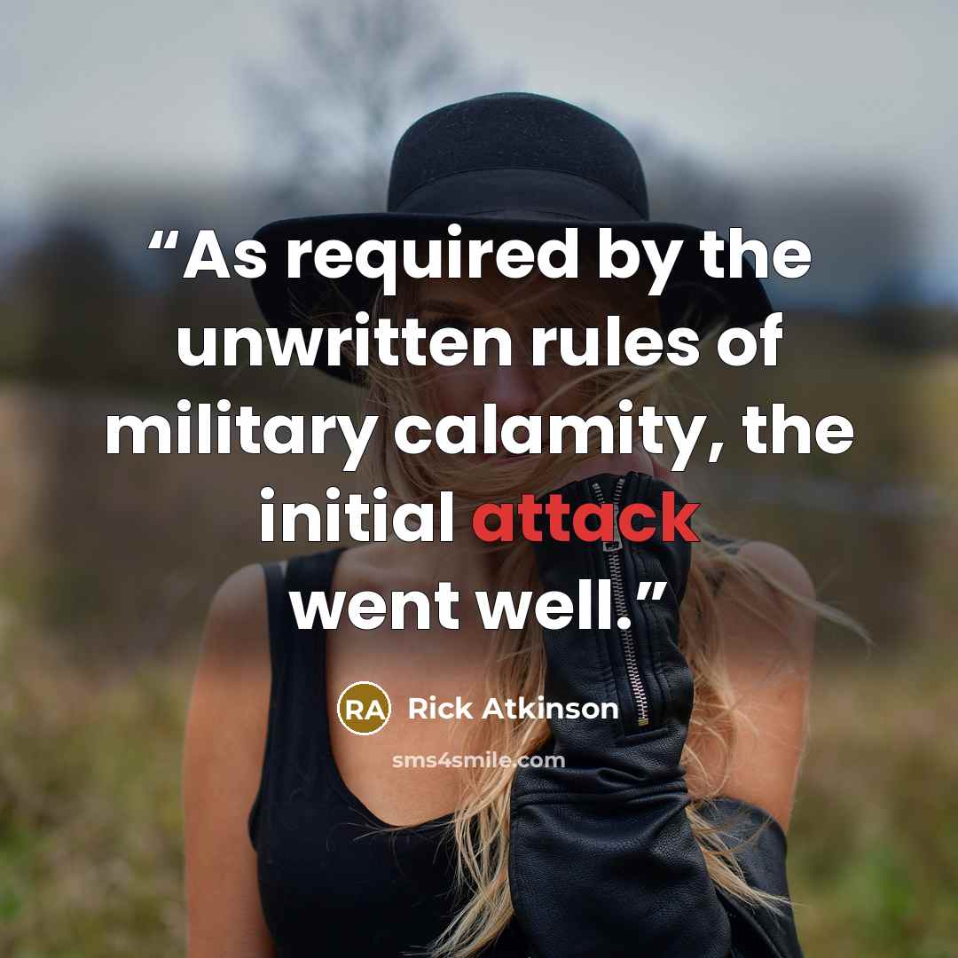 “As required by the unwritten rules of military calamity, the initial attack went well.” quote by Rick Atkinson