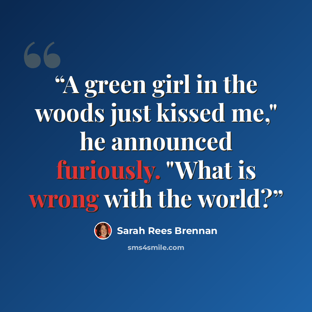 “A green girl in the woods just kissed me," he announced furiously. "What is wrong with the world?” quote by Sarah Rees Brennan