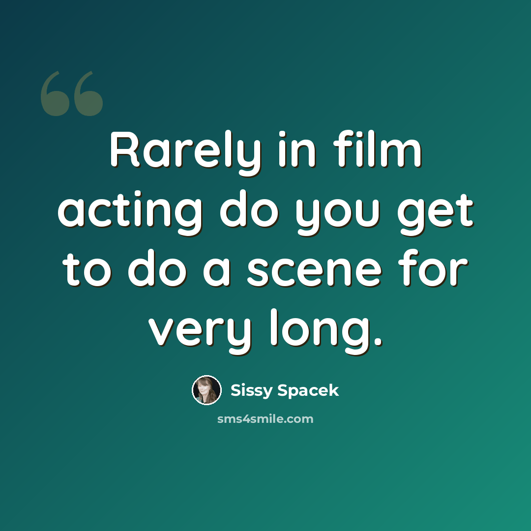 “Rarely in film acting do you get to do a scene for very long.” quote by Sissy Spacek