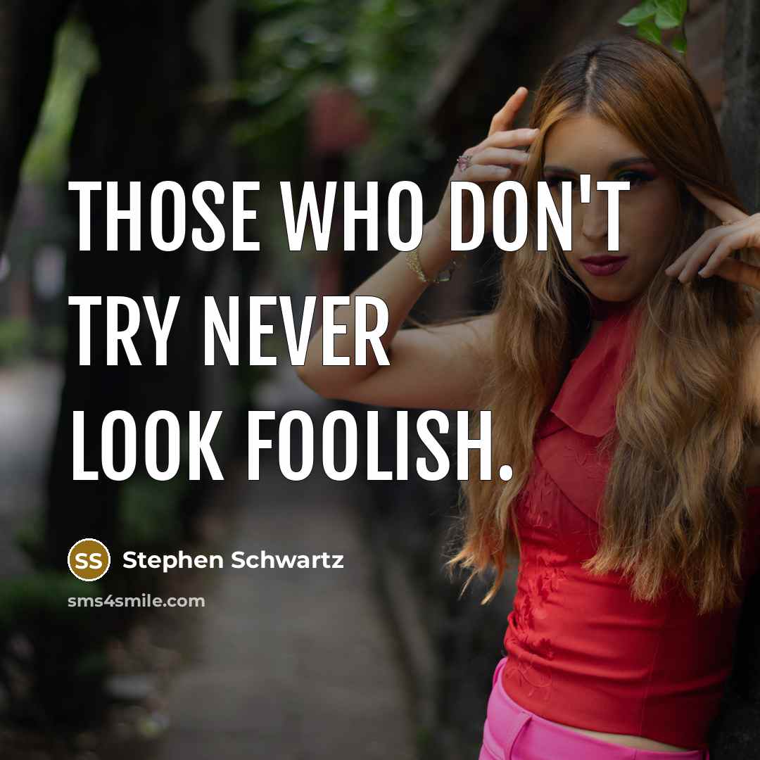 “Those who don't try never look foolish.” quote by Stephen Schwartz