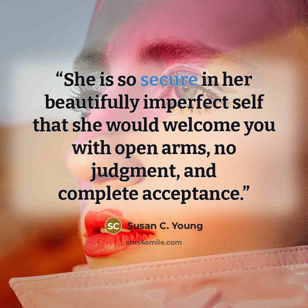 “She is so secure in her beautifully imperfect self that she would welcome you with open arms, no judgment, and complete acceptance.” quote by Susan C. Young
