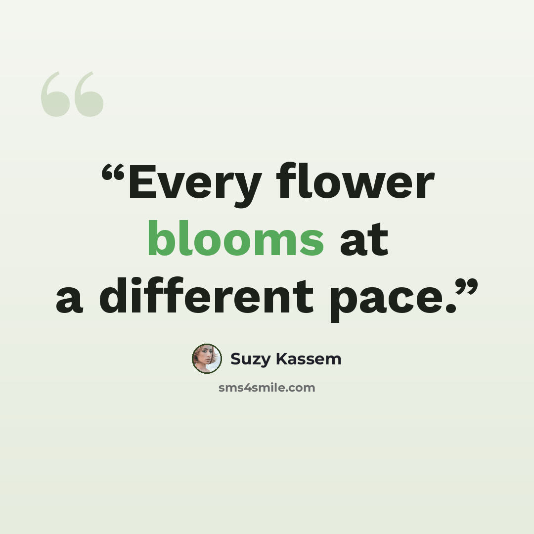 “Every flower blooms at a different pace.” quote by Suzy Kassem