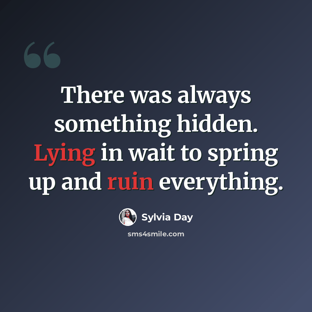 “There was always something hidden. Lying in wait to spring up and ruin everything.” quote by Sylvia Day