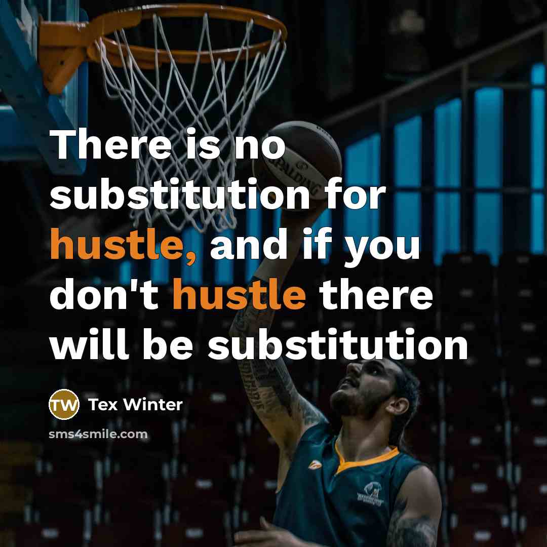 “There is no substitution for hustle, and if you don't hustle there will be substitution” quote by Tex Winter