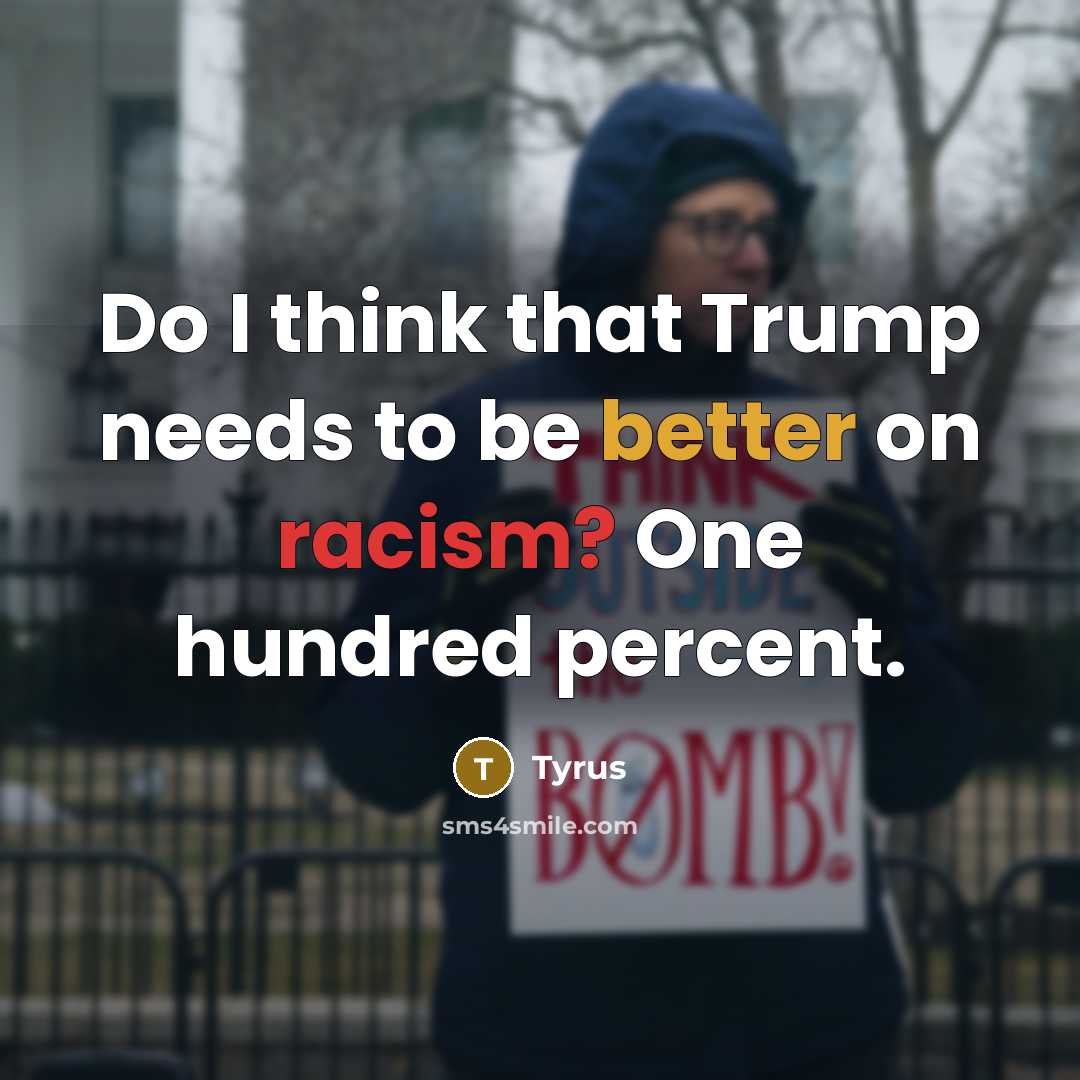 “Do I think that Trump needs to be better on racism? One hundred percent.” quote by Tyrus
