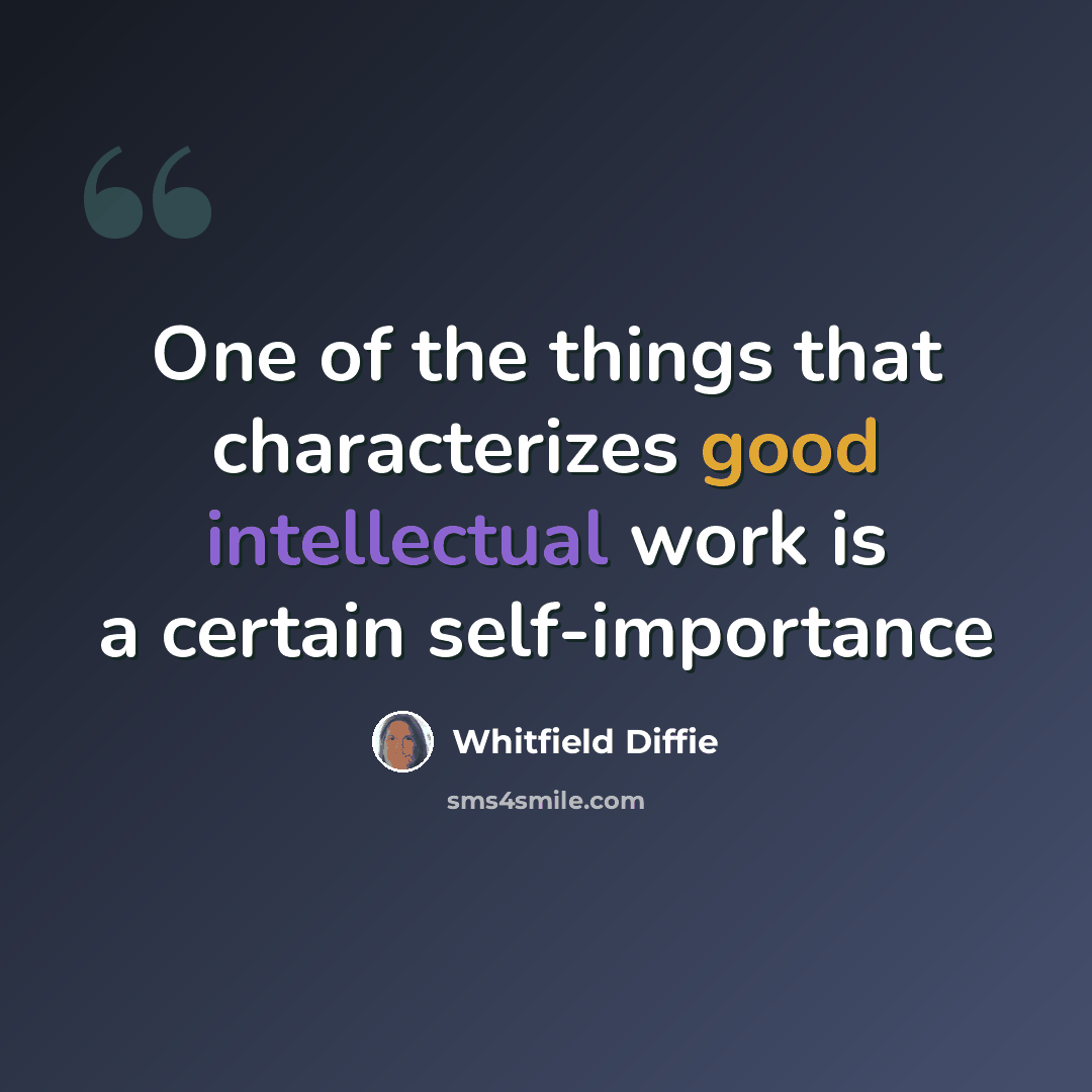 “One of the things that characterizes good intellectual work is a certain self-importance” quote by Whitfield Diffie