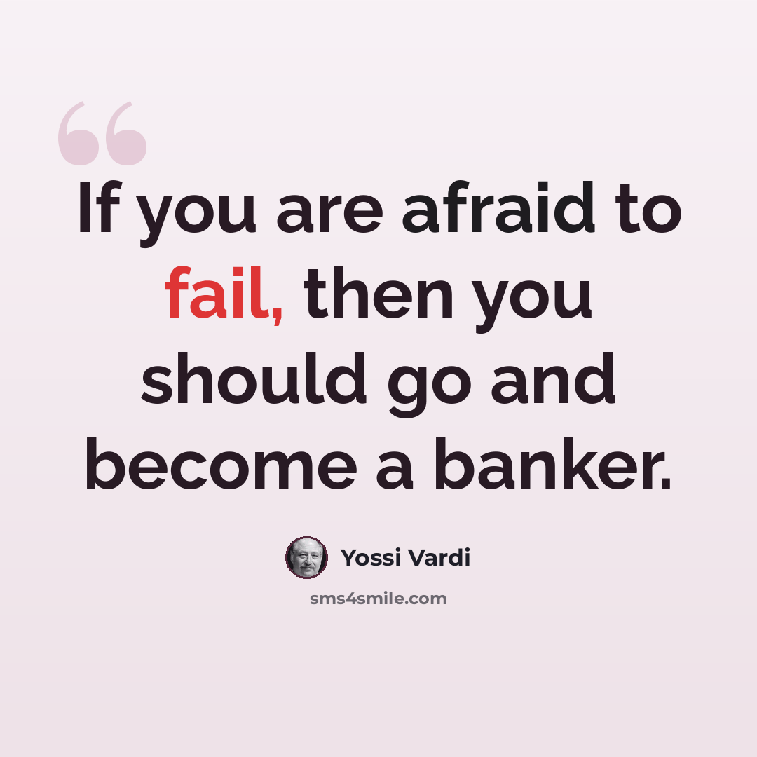 “If you are afraid to fail, then you should go and become a banker.” quote by Yossi Vardi