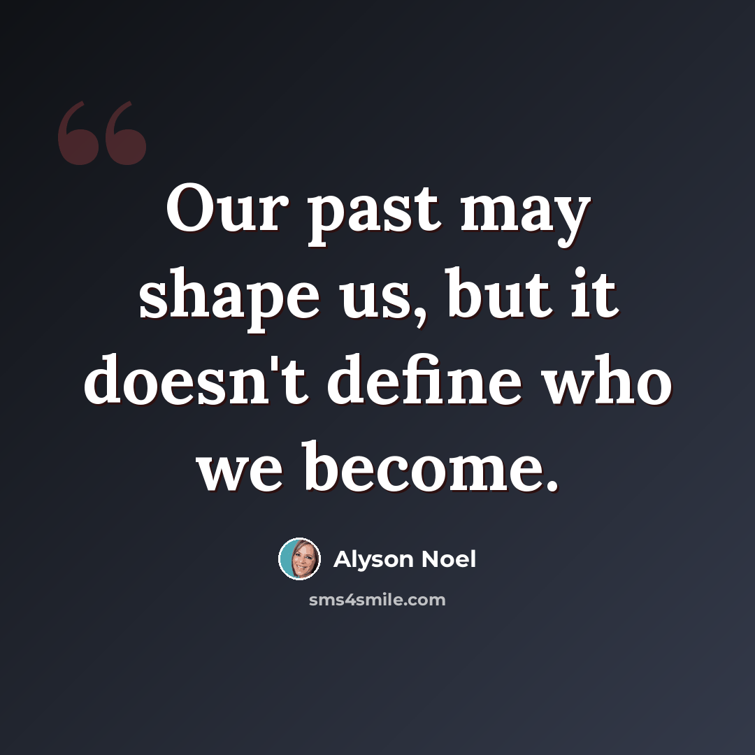 “Our past may shape us, but it doesn't define who we become.” quote by Alyson Noel
