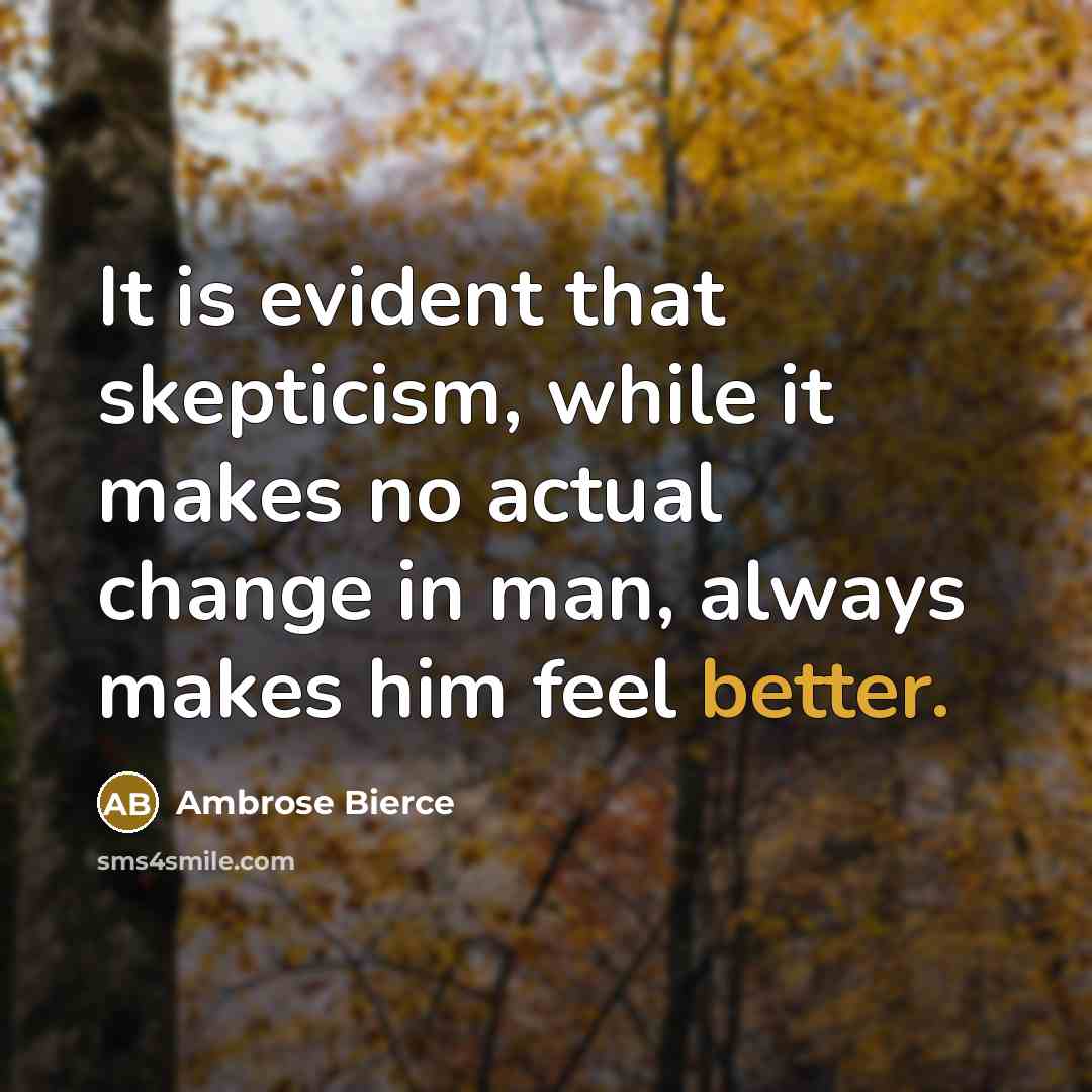 “It is evident that skepticism, while it makes no actual change in man, always makes him feel better.” quote by Ambrose Bierce