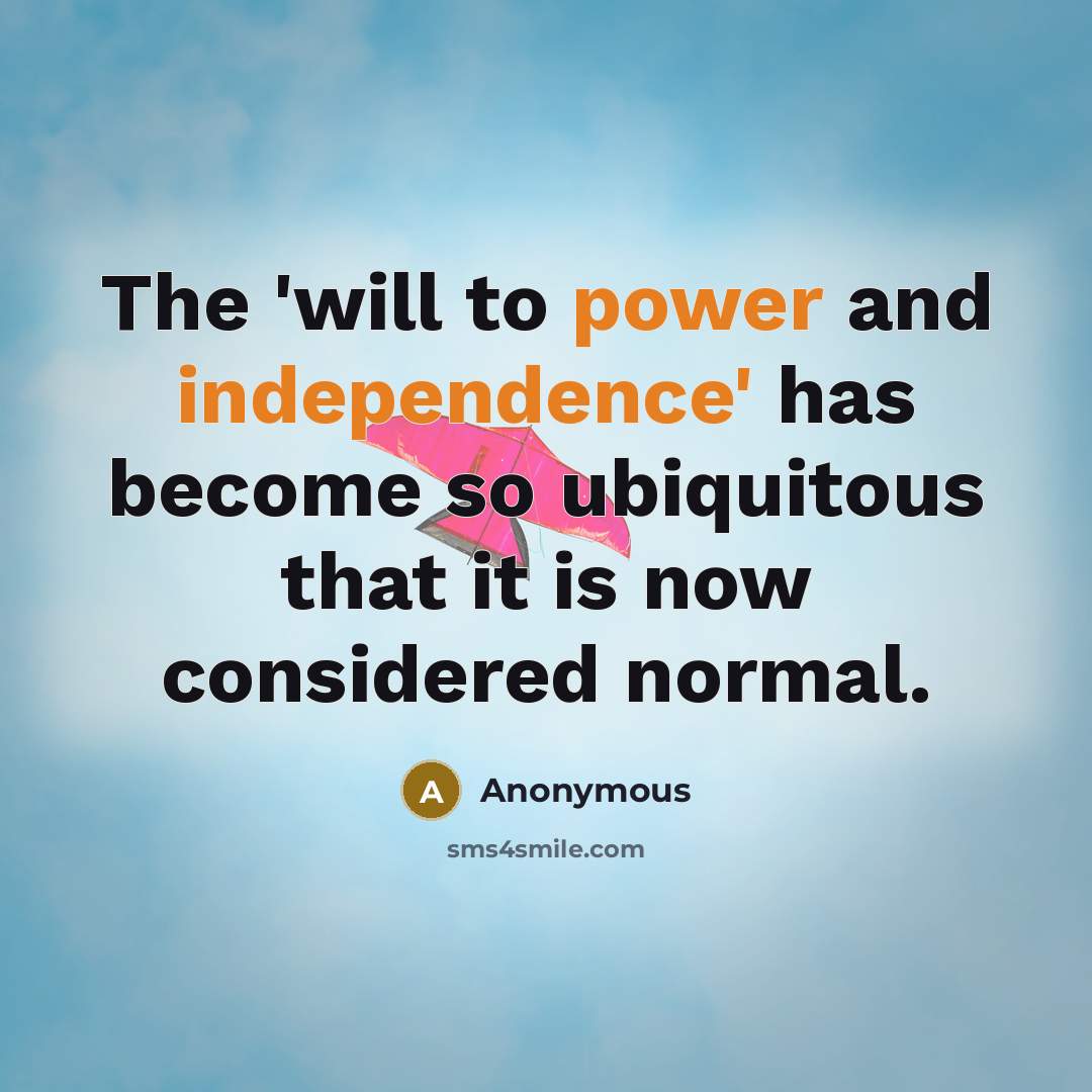 “The 'will to power and independence' has become so ubiquitous that it is now considered normal.” quote by Anonymous