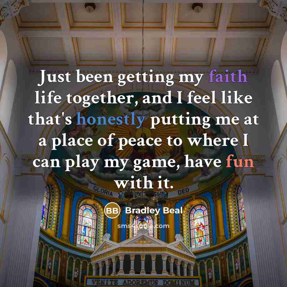 “Just been getting my faith life together, and I feel like that's honestly putting me at a place of peace to where I can play my game, have fun with it.” quote by Bradley Beal