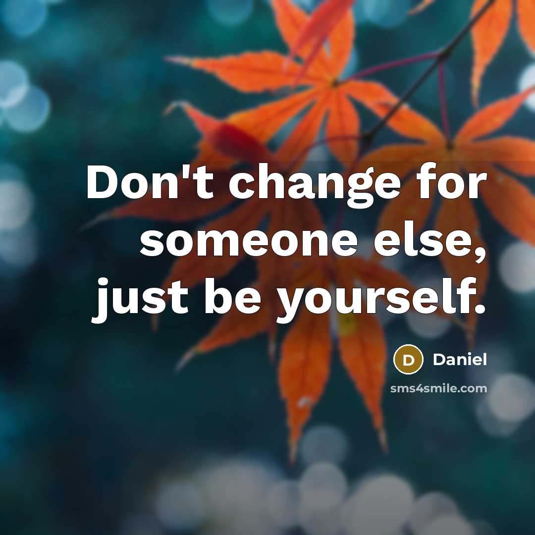 “Don't change for someone else, just be yourself.” quote by Daniel