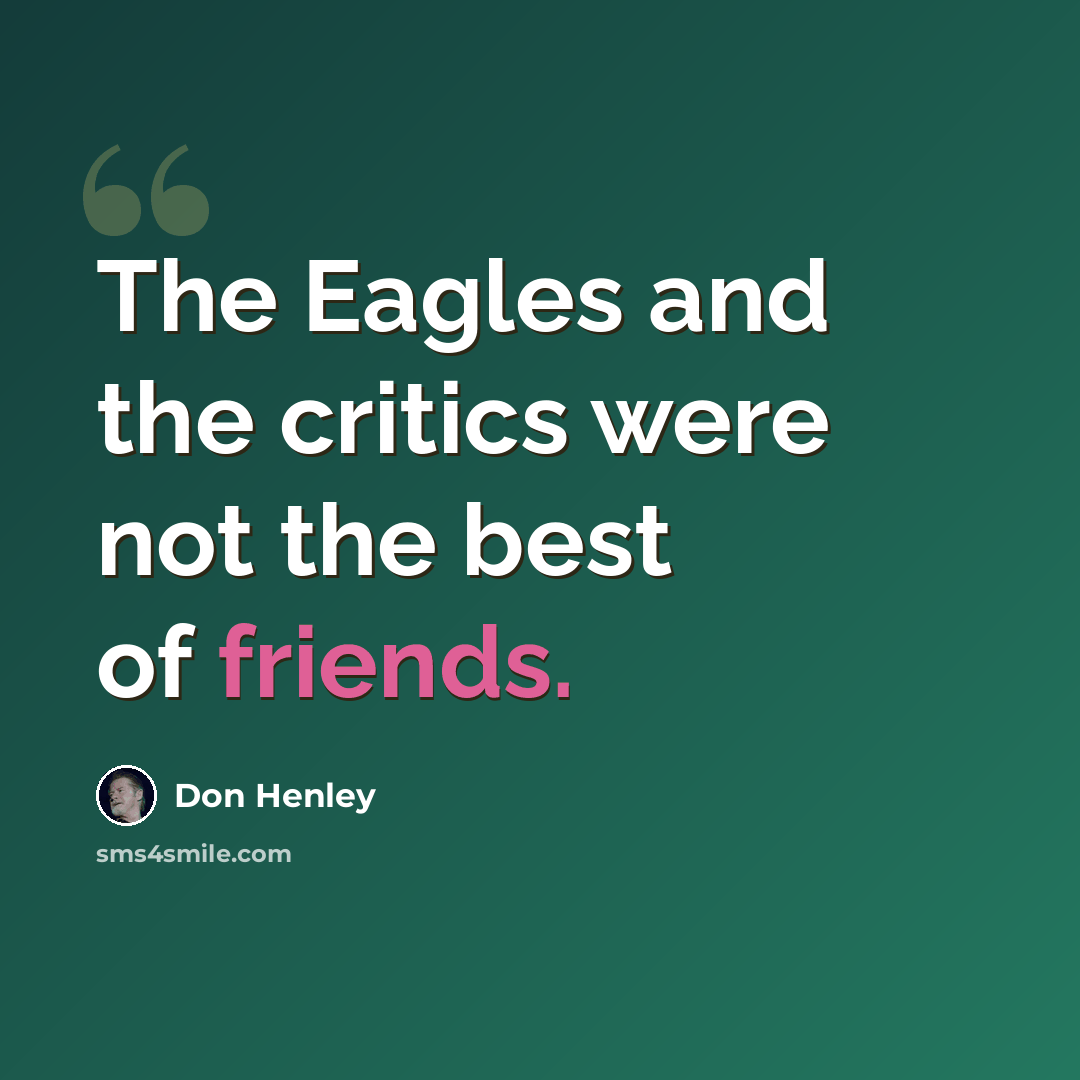 “The Eagles and the critics were not the best of friends.” quote by Don Henley