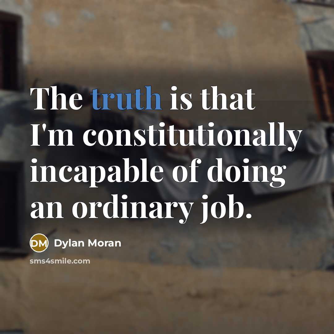 “The truth is that I'm constitutionally incapable of doing an ordinary job.” quote by Dylan Moran