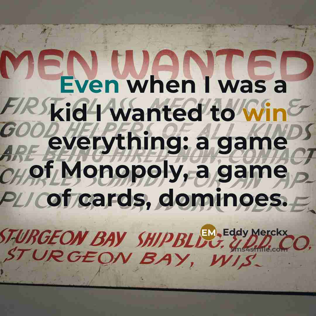 “Even when I was a kid I wanted to win everything: a game of Monopoly, a game of cards, dominoes.” quote by Eddy Merckx