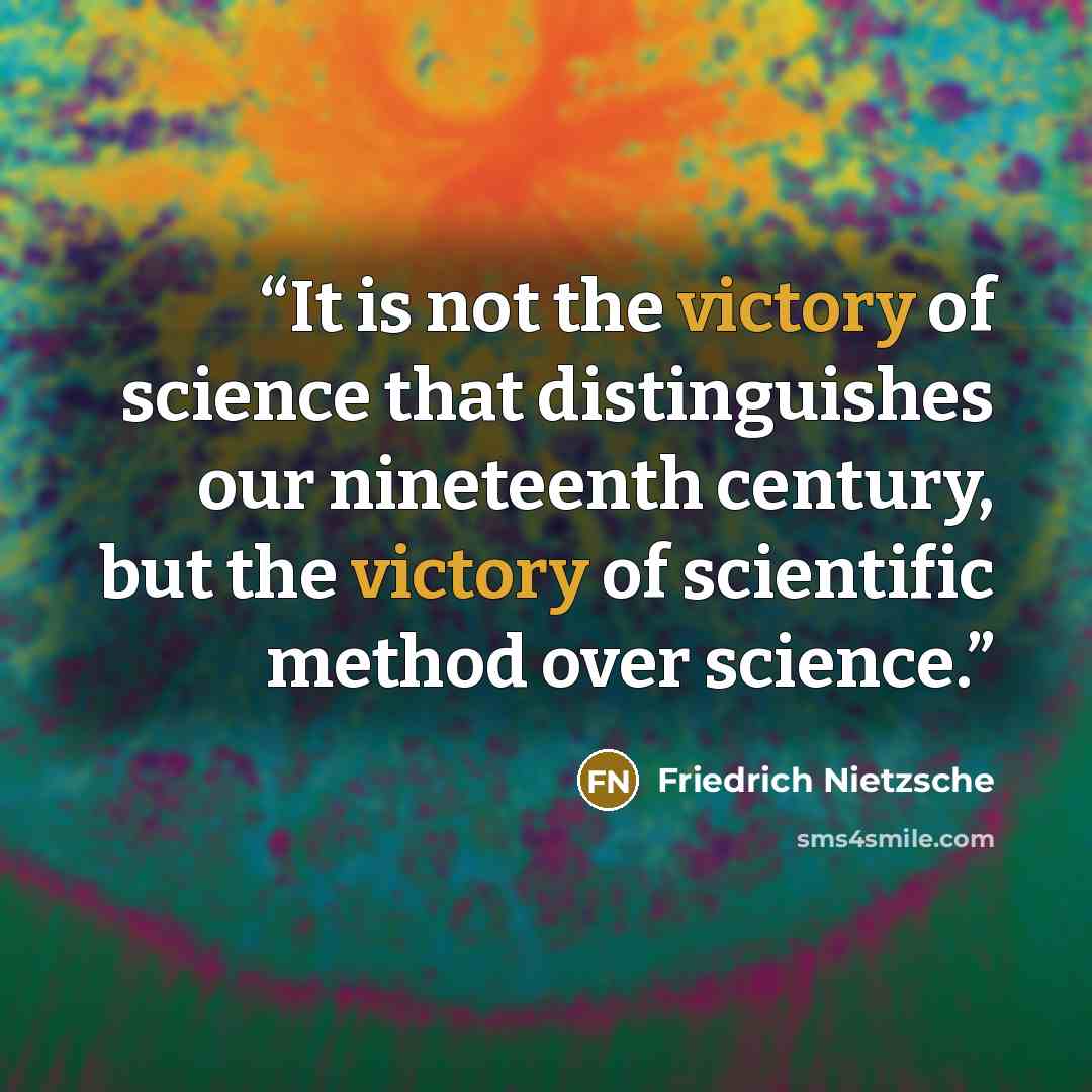 “It is not the victory of science that distinguishes our nineteenth century, but the victory of scientific method over science.” quote by Friedrich Nietzsche