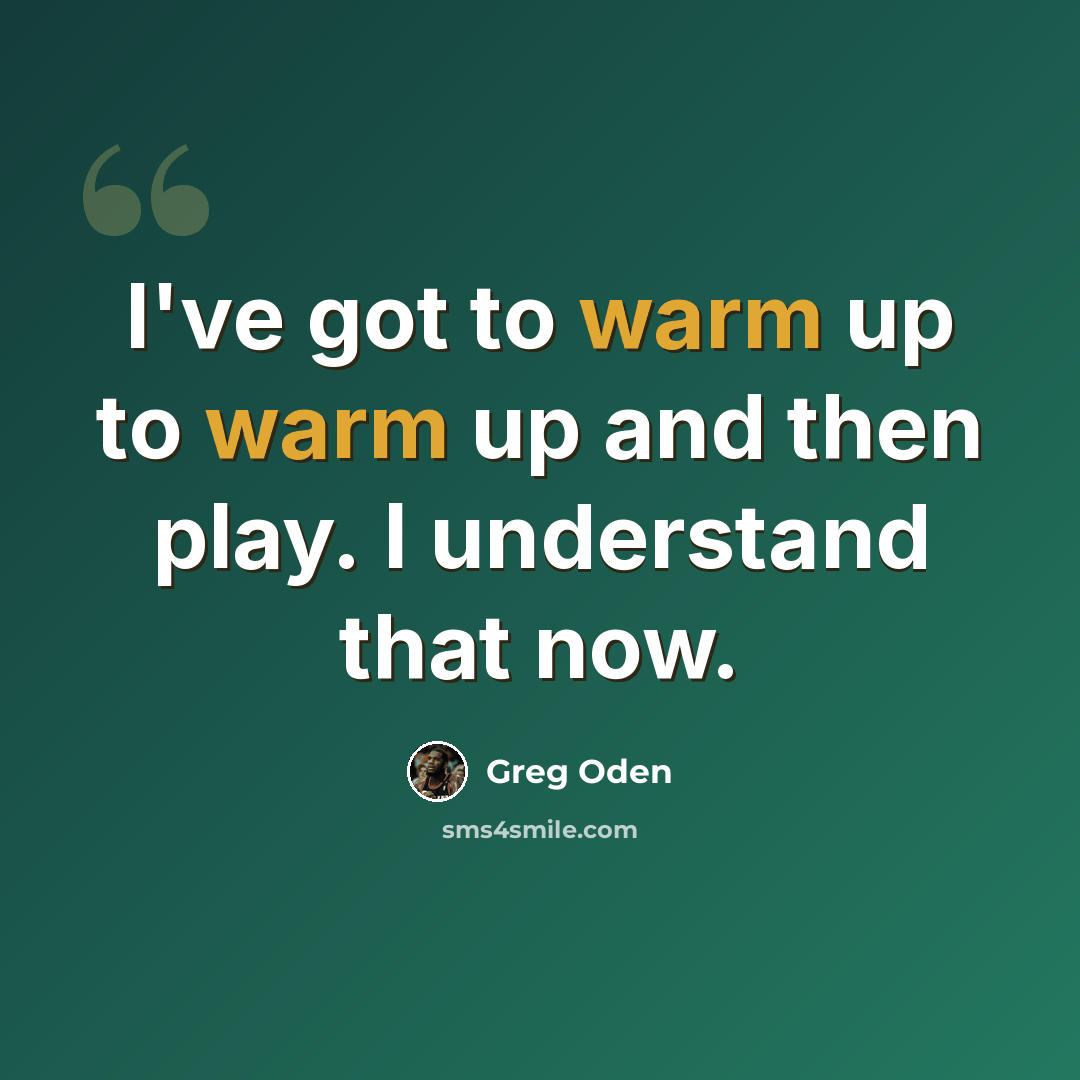 “I've got to warm up to warm up and then play. I understand that now.” quote by Greg Oden