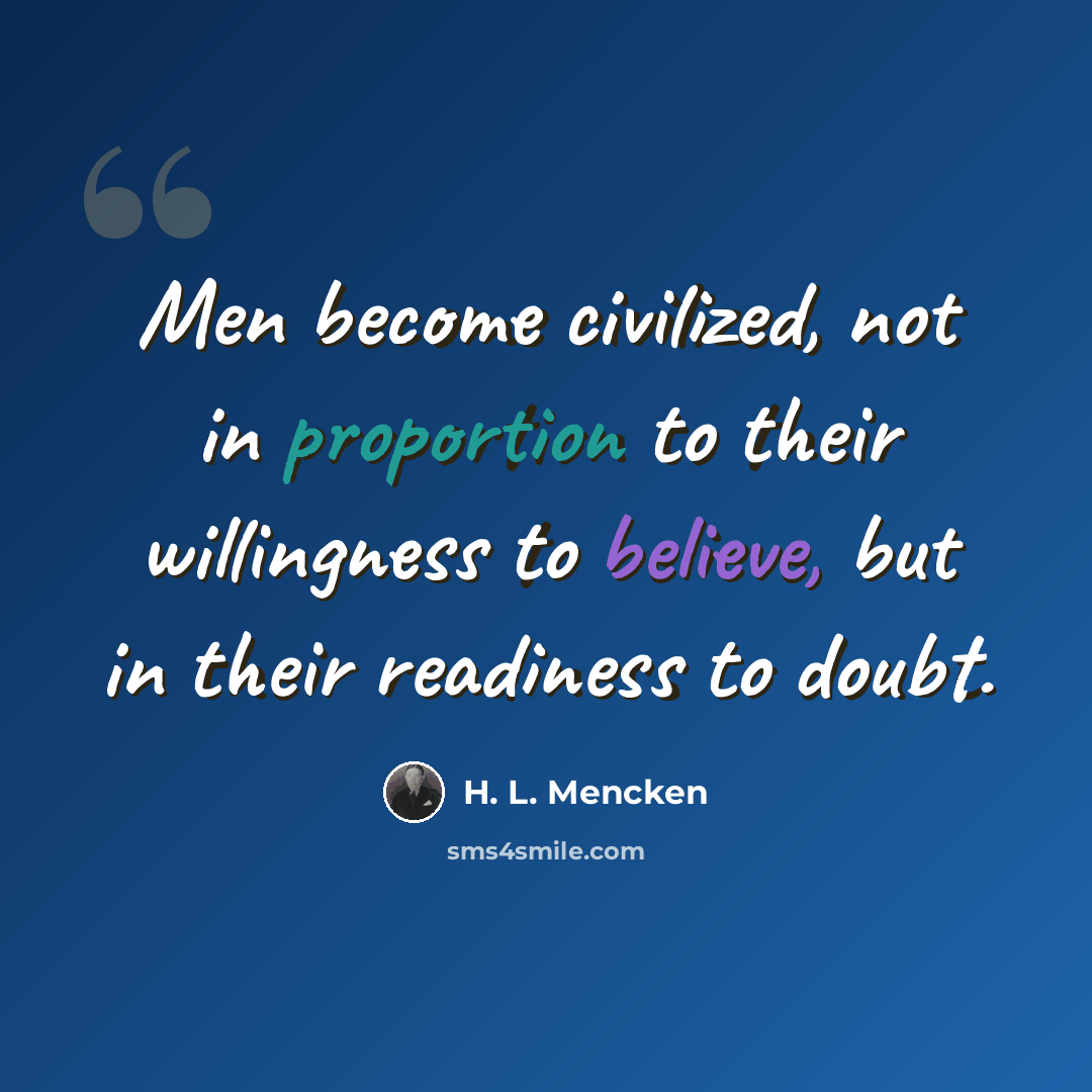 “Men become civilized, not in proportion to their willingness to believe, but in their readiness to doubt.” quote by H. L. Mencken
