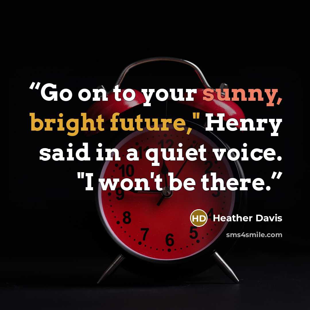 “Go on to your sunny, bright future," Henry said in a quiet voice. "I won't be there.” quote by Heather Davis