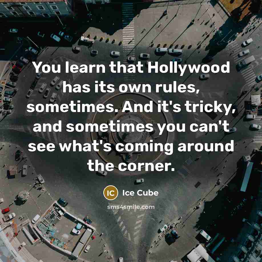 “You learn that Hollywood has its own rules, sometimes. And it's tricky, and sometimes you can't see what's coming around the corner.” quote by Ice Cube