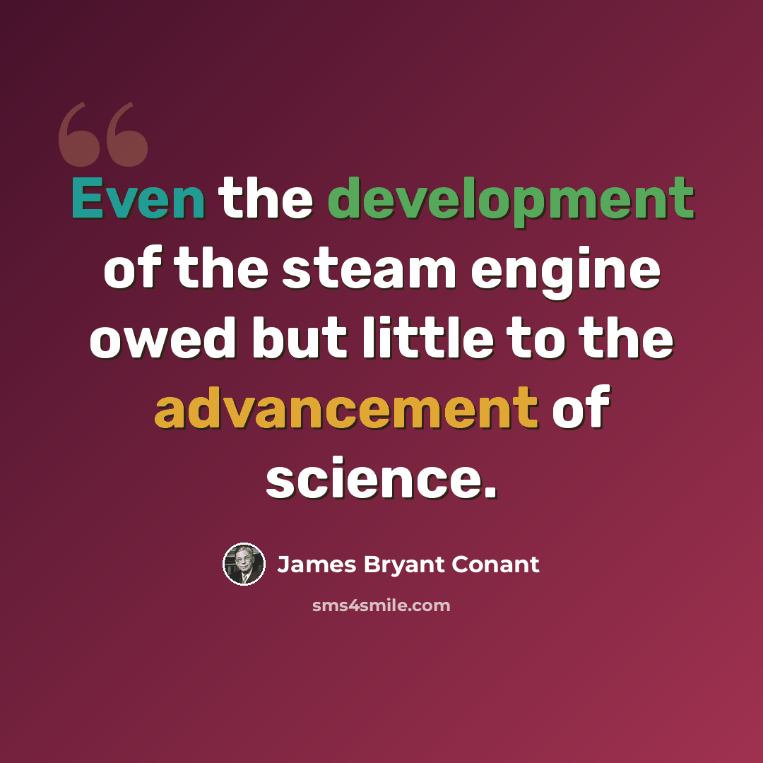 “Even the development of the steam engine owed but little to the advancement of science.” quote by James Bryant Conant