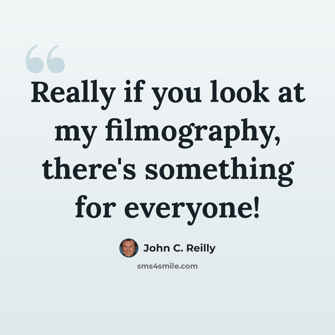 “Really if you look at my filmography, there's something for everyone!” quote by John C. Reilly