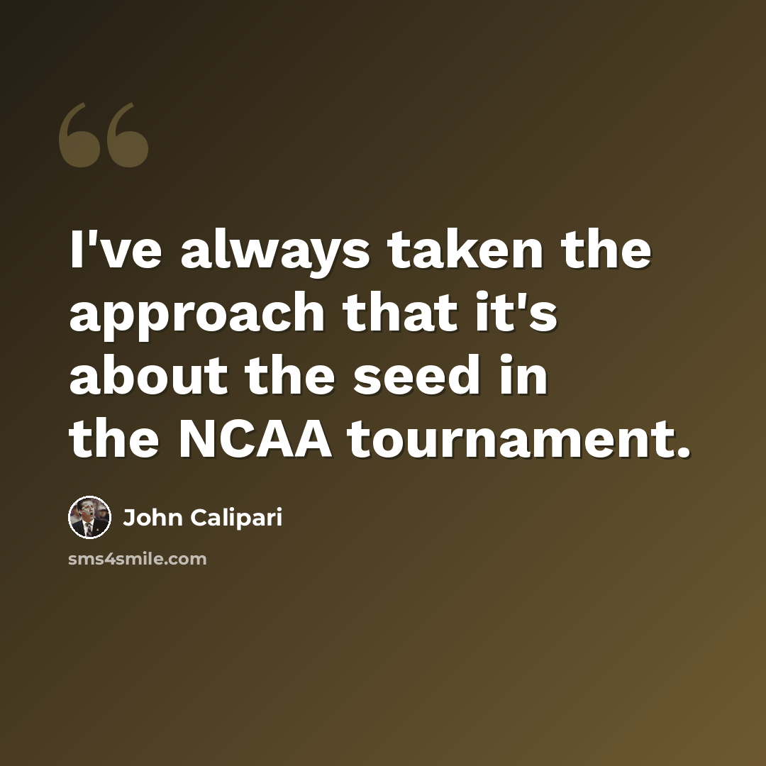 “I've always taken the approach that it's about the seed in the NCAA tournament.” quote by John Calipari