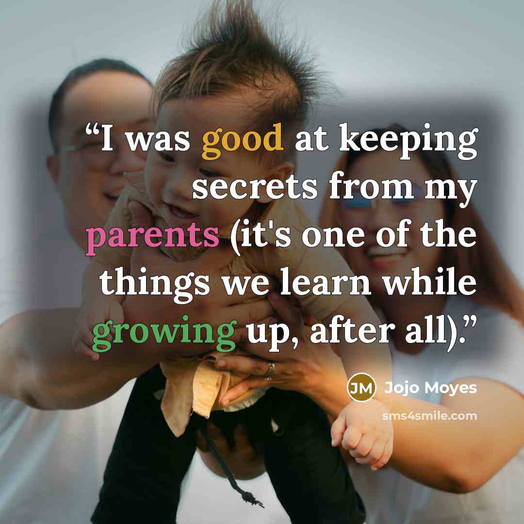 “I was good at keeping secrets from my parents (it's one of the things we learn while growing up, after all).” quote by Jojo Moyes