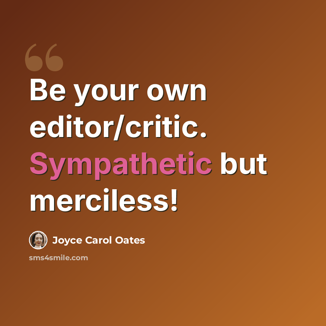 “Be your own editor/critic. Sympathetic but merciless!” quote by Joyce Carol Oates