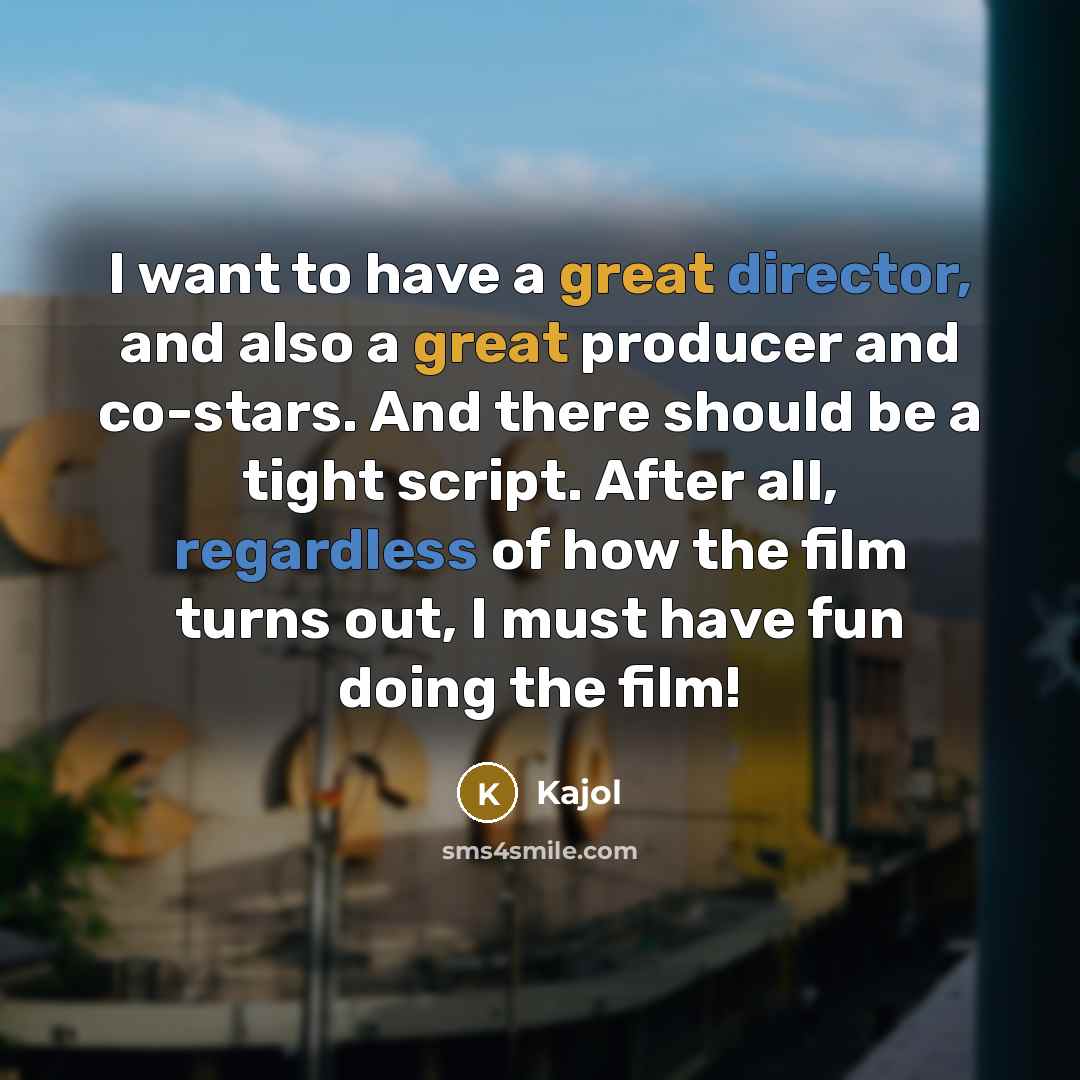 “I want to have a great director, and also a great producer and co-stars. And there should be a tight script. After all, regardless of how the film turns out, I must have fun doing the film!” quote by Kajol