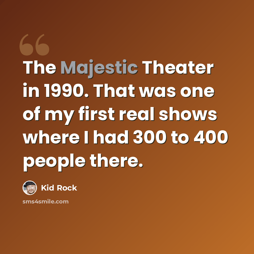 “The Majestic Theater in 1990. That was one of my first real shows where I had 300 to 400 people there.” quote by Kid Rock