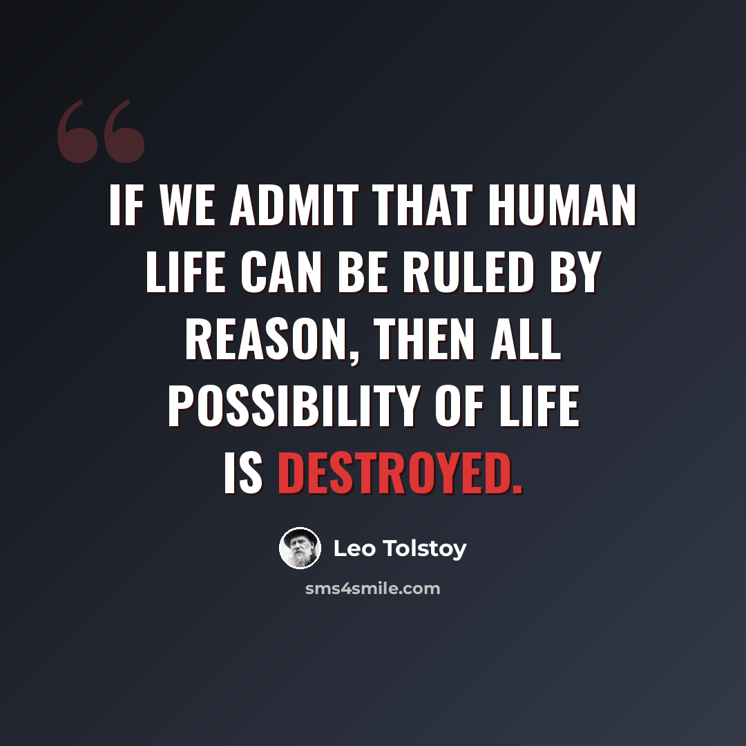 “If we admit that human life can be ruled by reason, then all possibility of life is destroyed.” quote by Leo Tolstoy