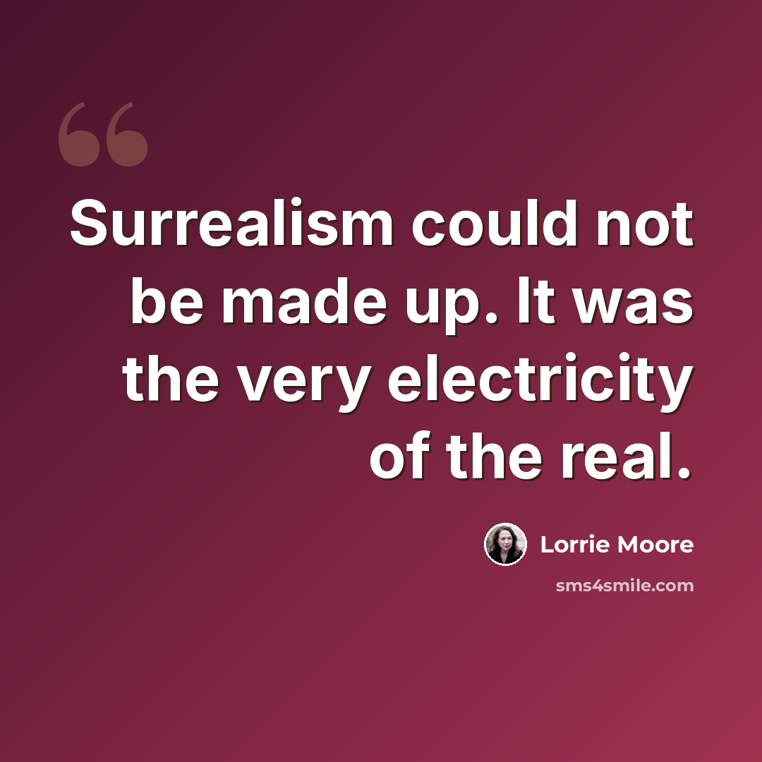 “Surrealism could not be made up. It was the very electricity of the real.” quote by Lorrie Moore