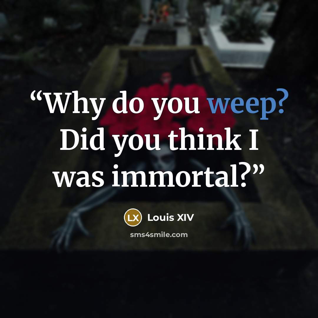 “Why do you weep? Did you think I was immortal?” quote by Louis XIV