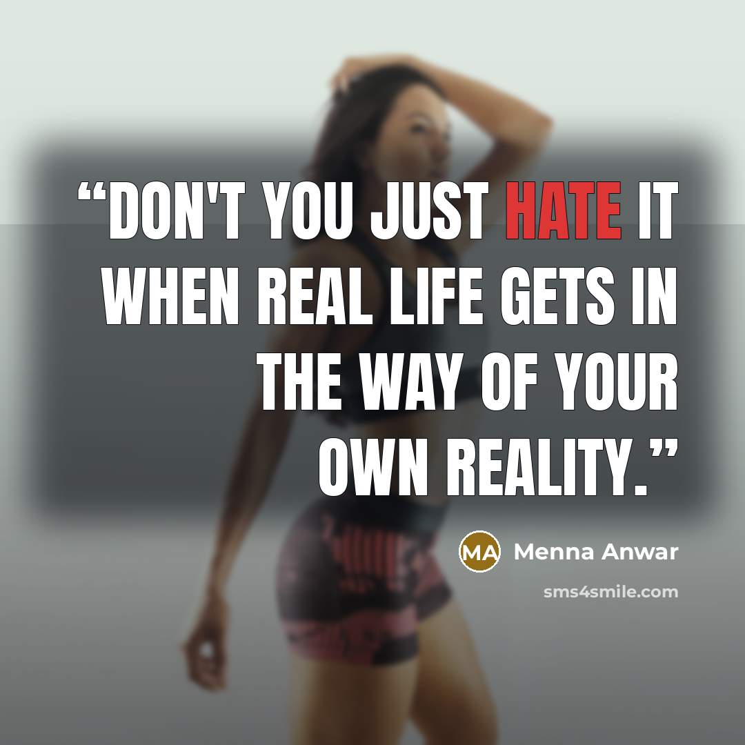 “Don't you just hate it when real life gets in the way of your own reality.” quote by Menna Anwar