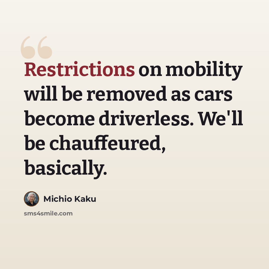 “Restrictions on mobility will be removed as cars become driverless. We'll be chauffeured, basically.” quote by Michio Kaku
