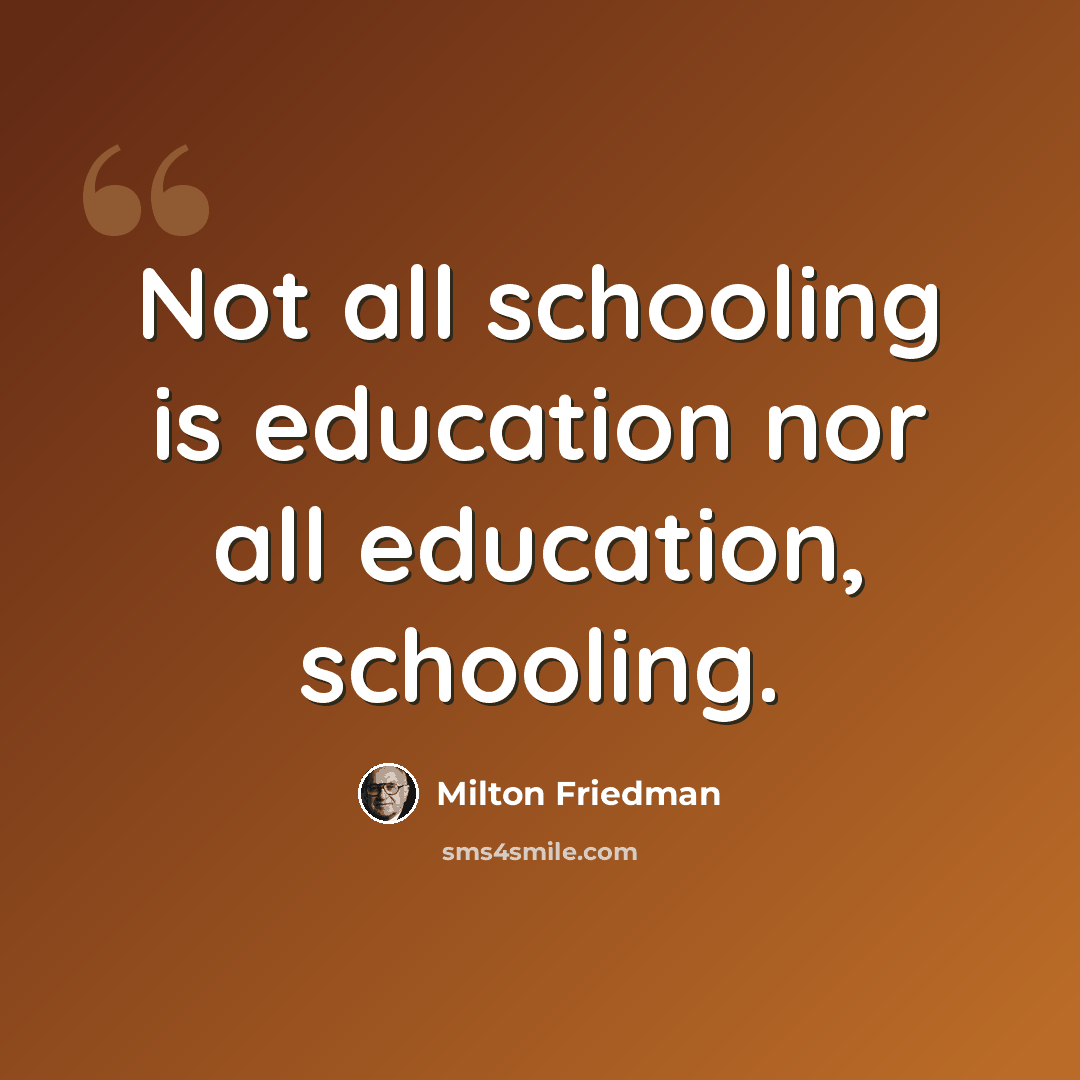 “Not all schooling is education nor all education, schooling.” quote by Milton Friedman