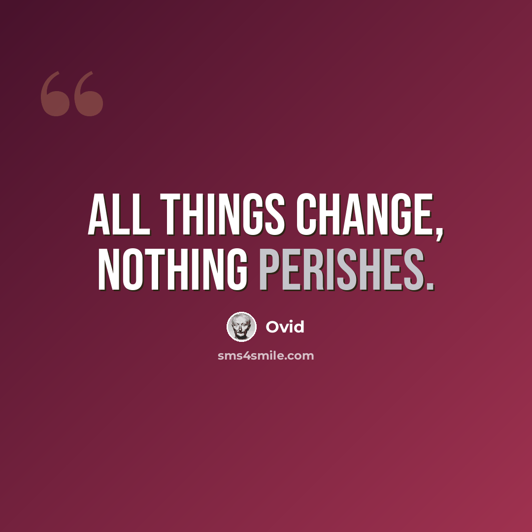 “All things change, nothing perishes.” quote by Ovid