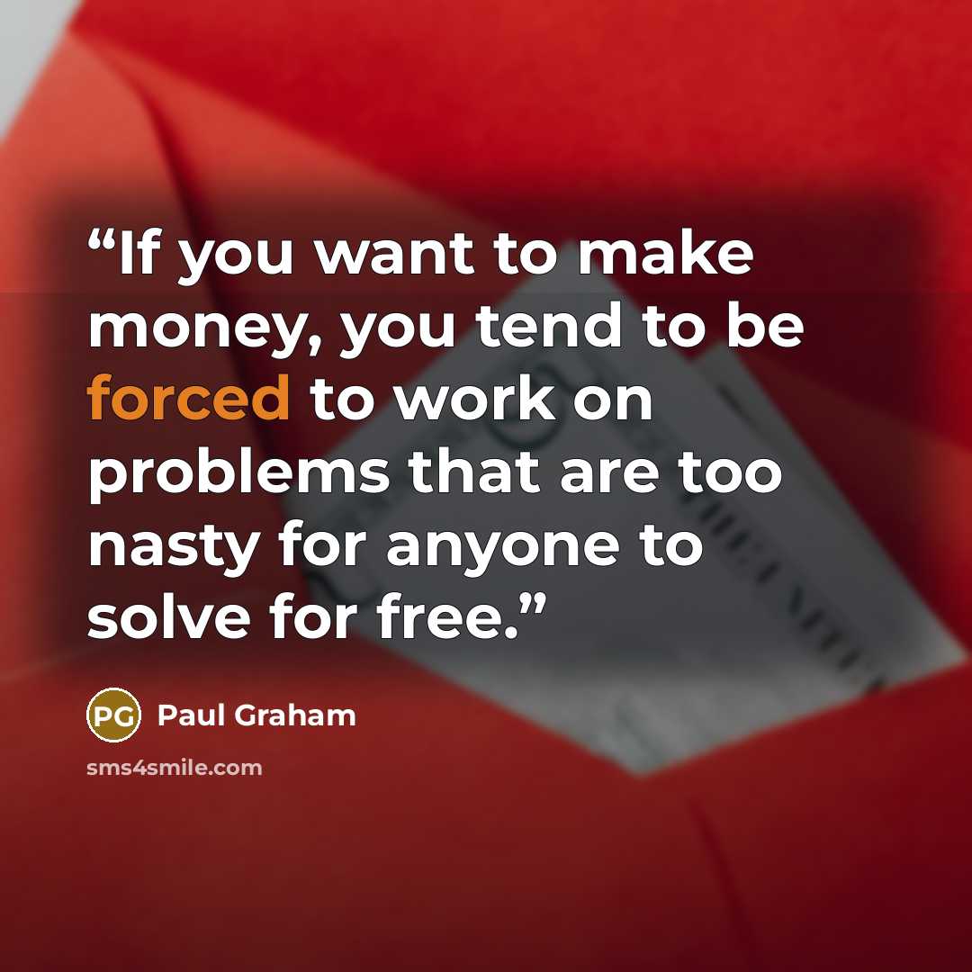 “If you want to make money, you tend to be forced to work on problems that are too nasty for anyone to solve for free.” quote by Paul Graham