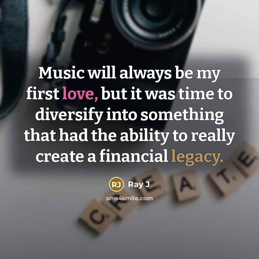 “Music will always be my first love, but it was time to diversify into something that had the ability to really create a financial legacy.” quote by Ray J