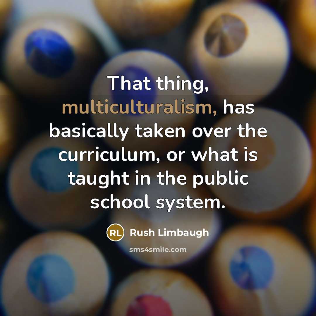 “That thing, multiculturalism, has basically taken over the curriculum, or what is taught in the public school system.” quote by Rush Limbaugh