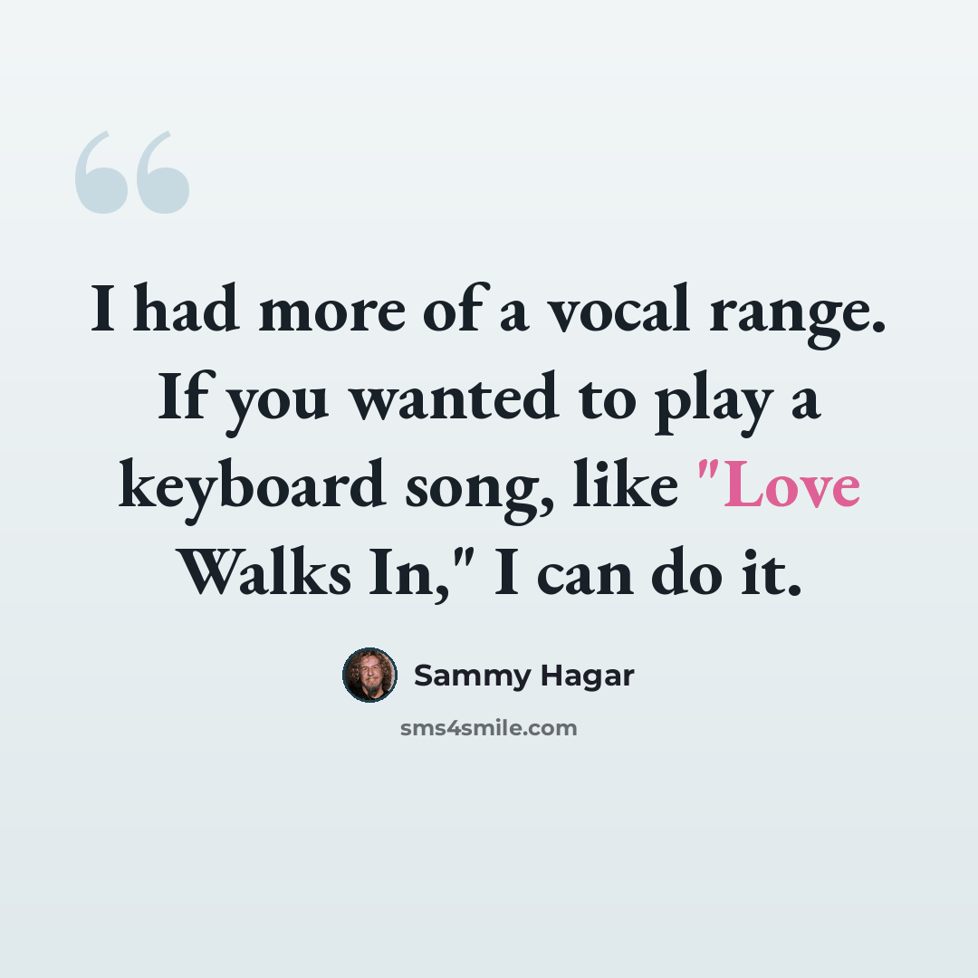“I had more of a vocal range. If you wanted to play a keyboard song, like "Love Walks In," I can do it.” quote by Sammy Hagar