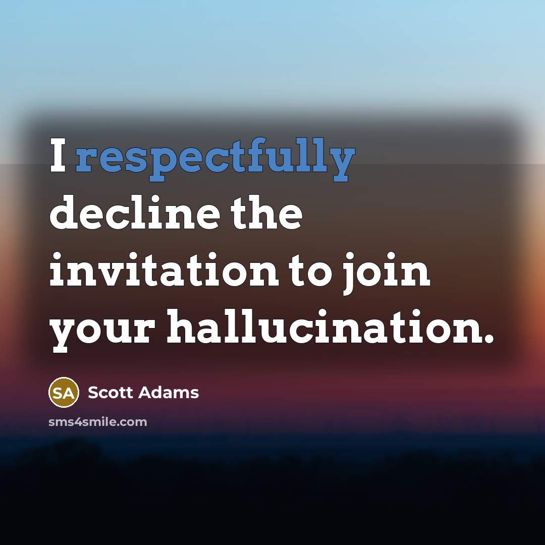 “I respectfully decline the invitation to join your hallucination.” quote by Scott Adams